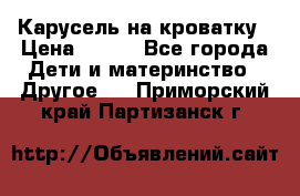 Карусель на кроватку › Цена ­ 700 - Все города Дети и материнство » Другое   . Приморский край,Партизанск г.